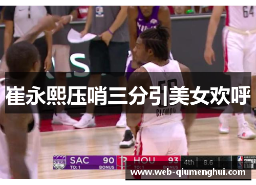 崔永熙压哨三分引美女欢呼 崔永熙压哨三分引美女欢呼